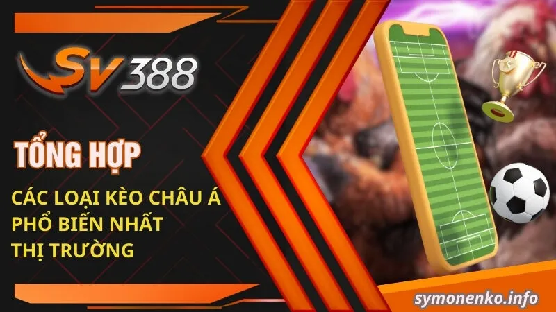 Tổng hợp các loại kèo Châu Á phổ biến nhất thị trường