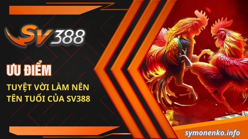 Ưu điểm tuyệt vời làm nên tên tuổi của SV388 